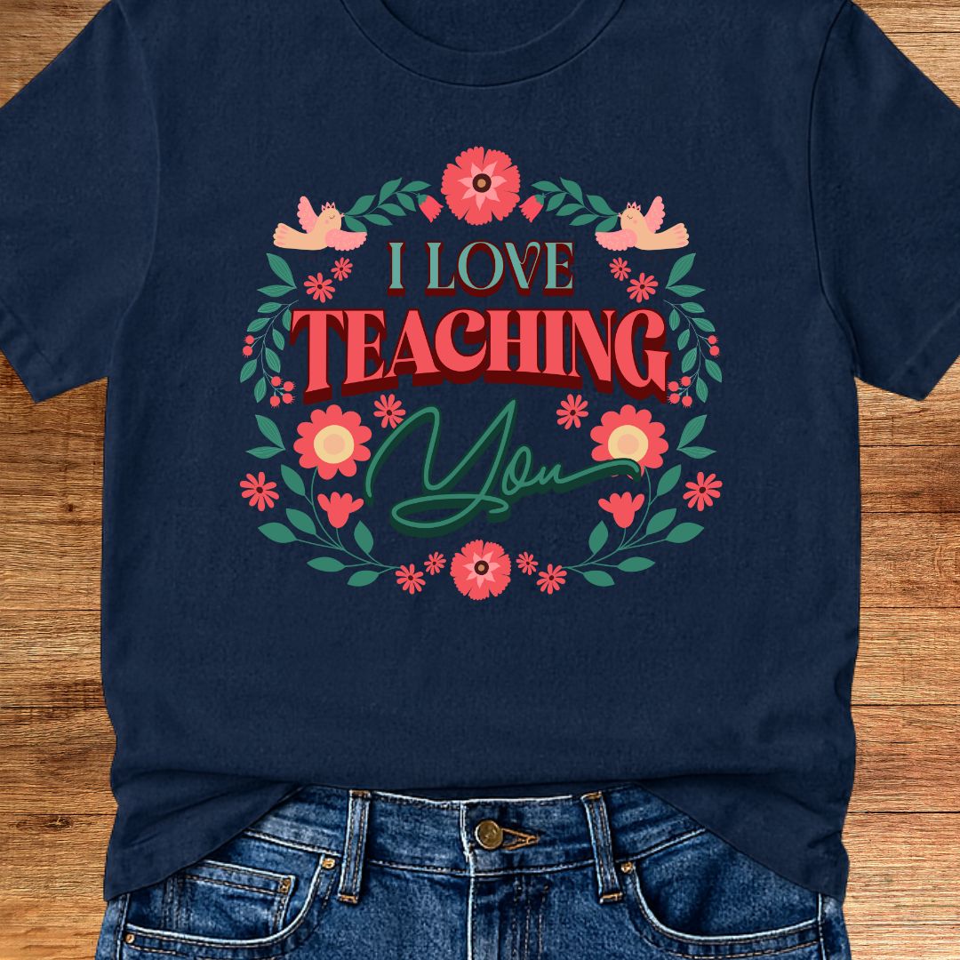 I Love Teaching You Teacher T-Shirt - teachngear